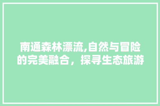南通森林漂流,自然与冒险的完美融合，探寻生态旅游新境界  第1张