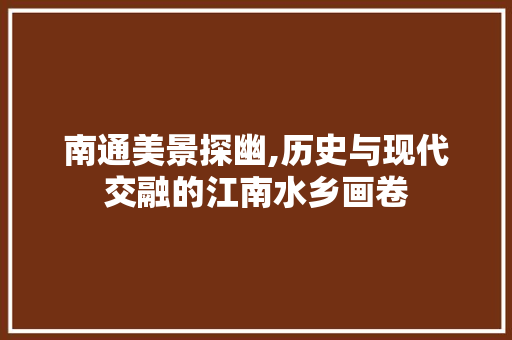 南通美景探幽,历史与现代交融的江南水乡画卷