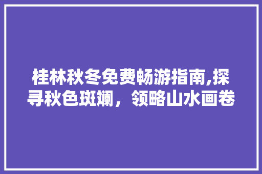 桂林秋冬免费畅游指南,探寻秋色斑斓，领略山水画卷  第1张