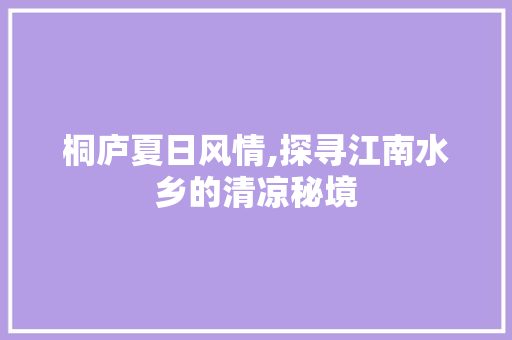 桐庐夏日风情,探寻江南水乡的清凉秘境  第1张