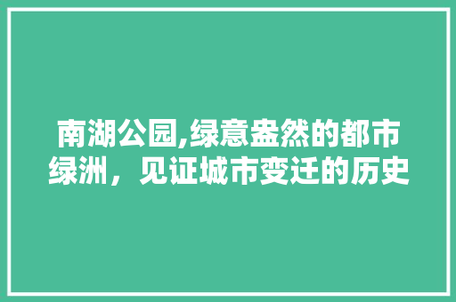 南湖公园,绿意盎然的都市绿洲，见证城市变迁的历史足迹  第1张