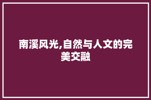 南溪风光,自然与人文的完美交融