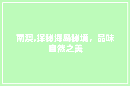 南澳,探秘海岛秘境，品味自然之美