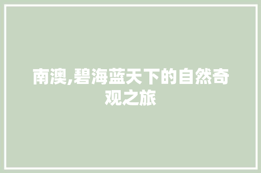 南澳,碧海蓝天下的自然奇观之旅