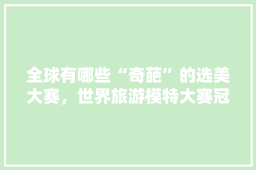 全球有哪些“奇葩”的选美大赛，世界旅游模特大赛冠军赵佳慧。  第1张