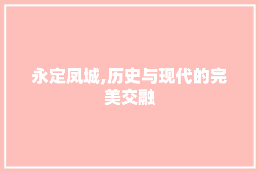 永定凤城,历史与现代的完美交融  第1张