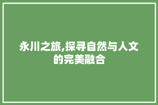 永川之旅,探寻自然与人文的完美融合  第1张