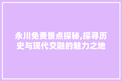 永川免费景点探秘,探寻历史与现代交融的魅力之地