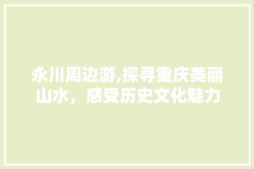 永川周边游,探寻重庆美丽山水，感受历史文化魅力  第1张