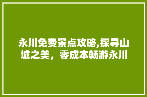 永川免费景点攻略,探寻山城之美，零成本畅游永川  第1张