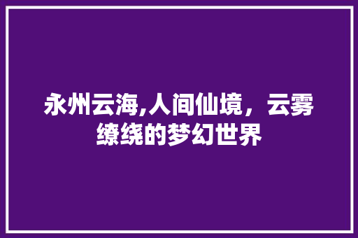 永州云海,人间仙境，云雾缭绕的梦幻世界  第1张