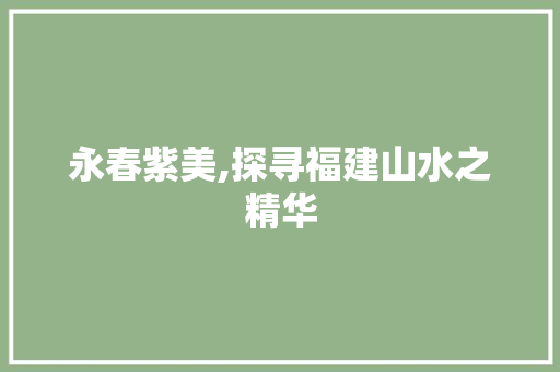永春紫美,探寻福建山水之精华