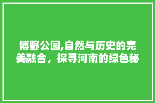 博野公园,自然与历史的完美融合，探寻河南的绿色秘境  第1张