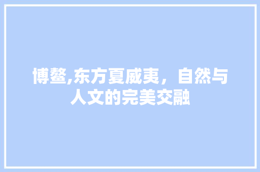 博鳌,东方夏威夷，自然与人文的完美交融  第1张