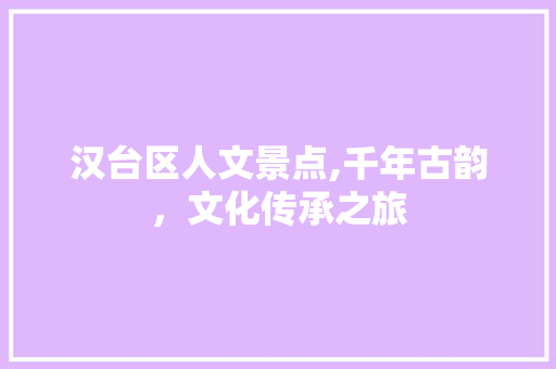 汉台区人文景点,千年古韵，文化传承之旅  第1张