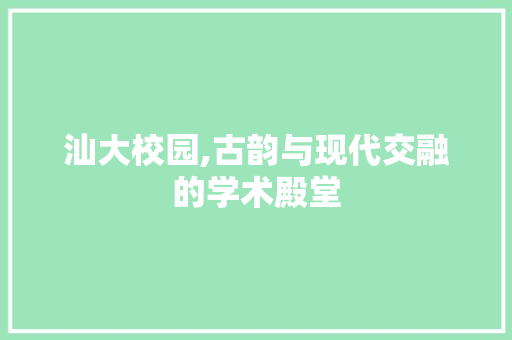 汕大校园,古韵与现代交融的学术殿堂  第1张