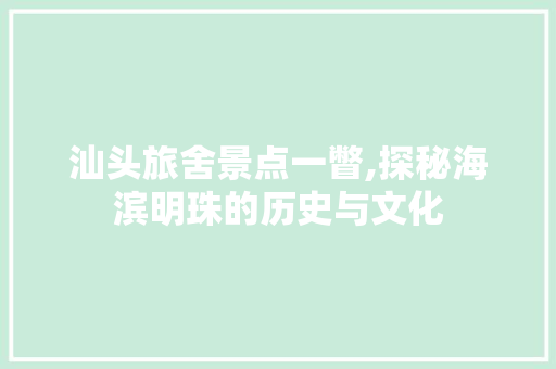 汕头旅舍景点一瞥,探秘海滨明珠的历史与文化