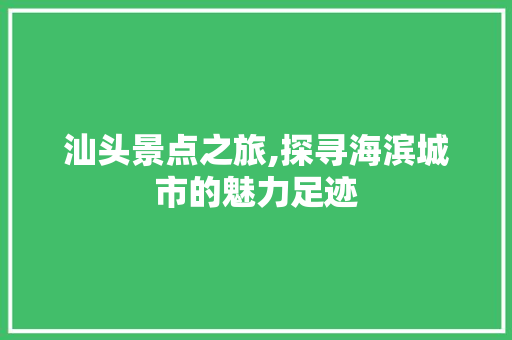 汕头景点之旅,探寻海滨城市的魅力足迹
