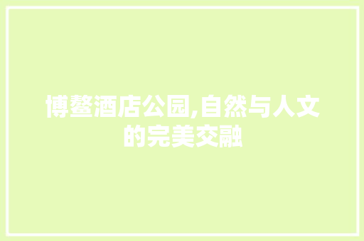 博鳌酒店公园,自然与人文的完美交融  第1张