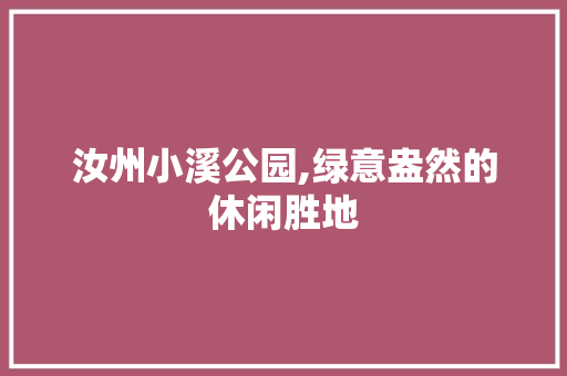 汝州小溪公园,绿意盎然的休闲胜地