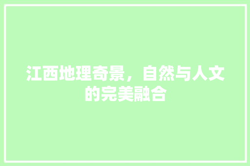 江西地理奇景，自然与人文的完美融合