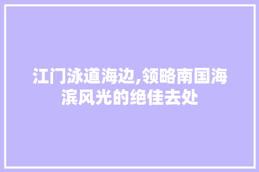 江门泳道海边,领略南国海滨风光的绝佳去处