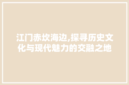 江门赤坎海边,探寻历史文化与现代魅力的交融之地  第1张