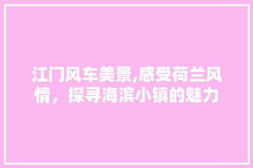 江门风车美景,感受荷兰风情，探寻海滨小镇的魅力