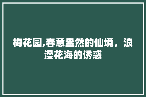 梅花园,春意盎然的仙境，浪漫花海的诱惑