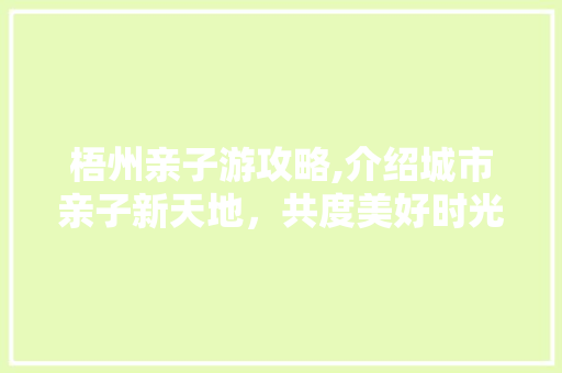 梧州亲子游攻略,介绍城市亲子新天地，共度美好时光  第1张