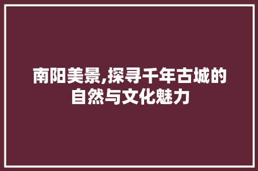 南阳美景,探寻千年古城的自然与文化魅力  第1张