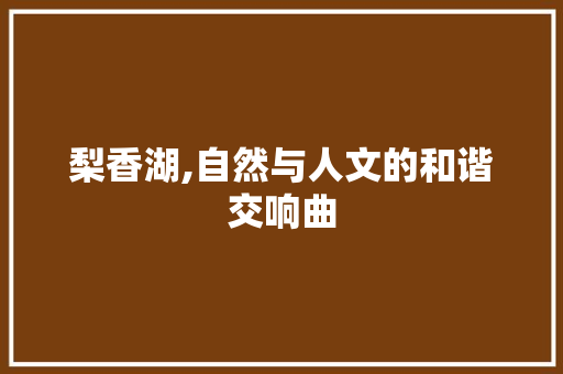 梨香湖,自然与人文的和谐交响曲  第1张