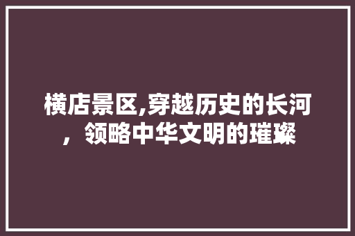 横店景区,穿越历史的长河，领略中华文明的璀璨  第1张