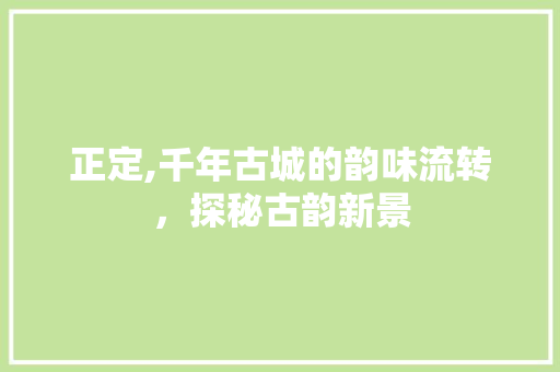 正定,千年古城的韵味流转，探秘古韵新景