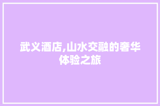 武义酒店,山水交融的奢华体验之旅
