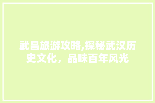 武昌旅游攻略,探秘武汉历史文化，品味百年风光  第1张