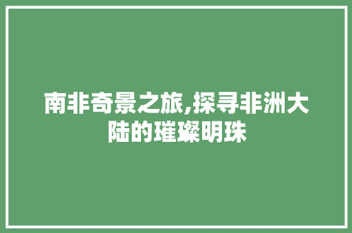 南非奇景之旅,探寻非洲大陆的璀璨明珠