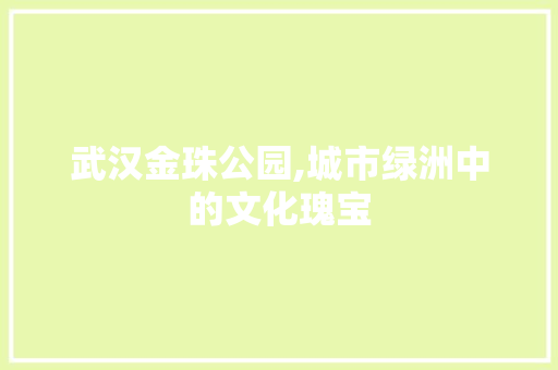 武汉金珠公园,城市绿洲中的文化瑰宝  第1张