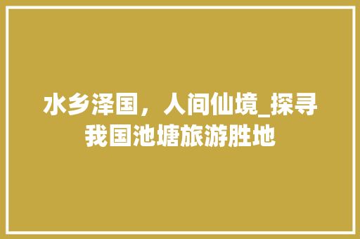 水乡泽国，人间仙境_探寻我国池塘旅游胜地