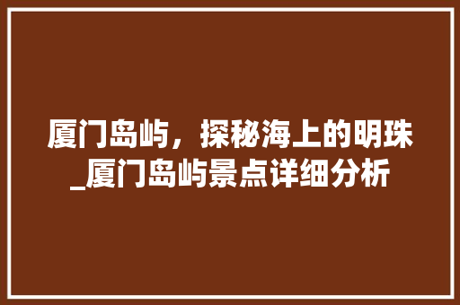 厦门岛屿，探秘海上的明珠_厦门岛屿景点详细分析  第1张