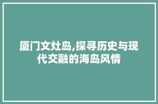 厦门文灶岛,探寻历史与现代交融的海岛风情