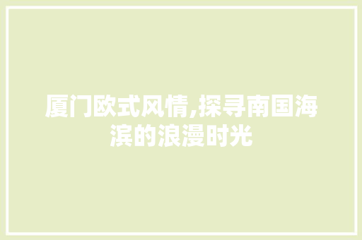 厦门欧式风情,探寻南国海滨的浪漫时光  第1张