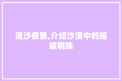 流沙夜景,介绍沙漠中的璀璨明珠  第1张