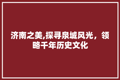 济南之美,探寻泉城风光，领略千年历史文化  第1张