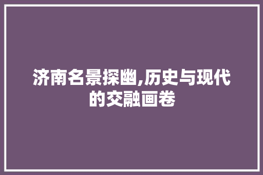 济南名景探幽,历史与现代的交融画卷