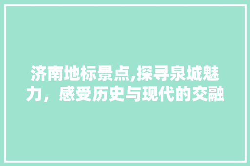 济南地标景点,探寻泉城魅力，感受历史与现代的交融