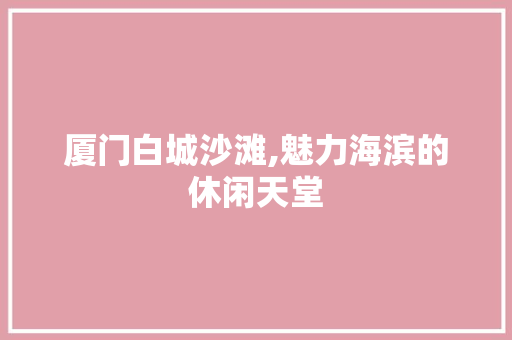 厦门白城沙滩,魅力海滨的休闲天堂