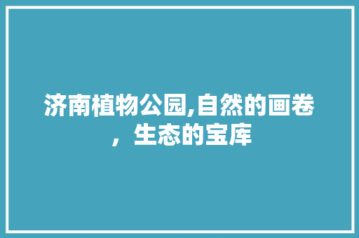 济南植物公园,自然的画卷，生态的宝库
