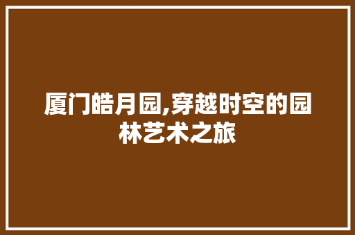 厦门皓月园,穿越时空的园林艺术之旅  第1张