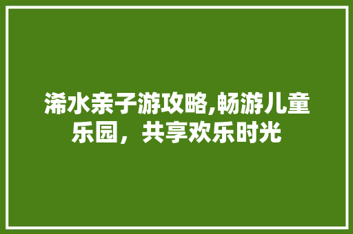 浠水亲子游攻略,畅游儿童乐园，共享欢乐时光
